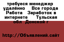 требуеся менеджер (удалённо) - Все города Работа » Заработок в интернете   . Тульская обл.,Донской г.